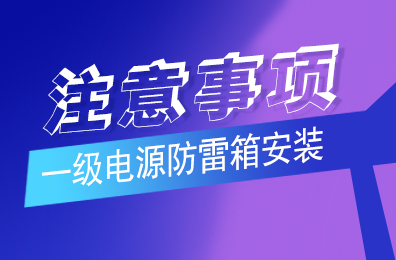 开元平台(中国)开元有限公司官网防雷解析一级电源防雷箱安装注意事项